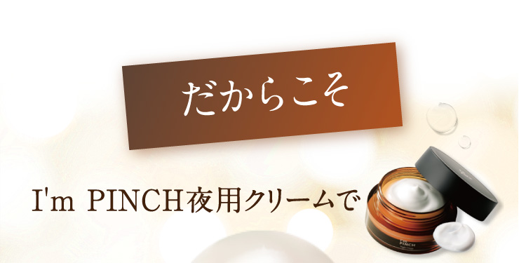 I'm PINCH夜用クリーム｜肌のピンチを救うピンチ肌化粧品 I'm PINCH