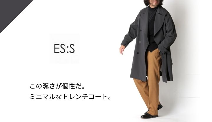 ミニマルであること。その潔さがES:S（エス）のトレンチコート
